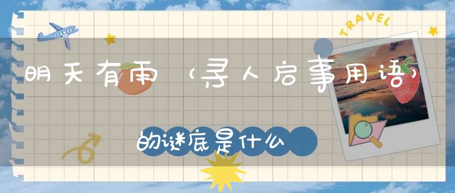 明天有雨 （寻人启事用语）的谜底是什么?