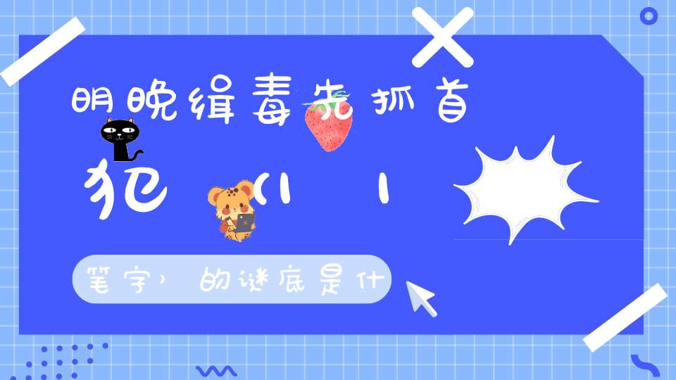 明晚缉毒先抓首犯 （11笔字）的谜底是什么?