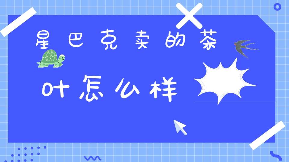 星巴克卖的茶叶怎么样