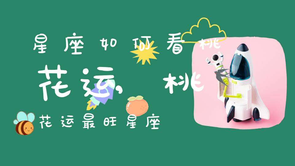 星座如何看桃花运,桃花运最旺星座