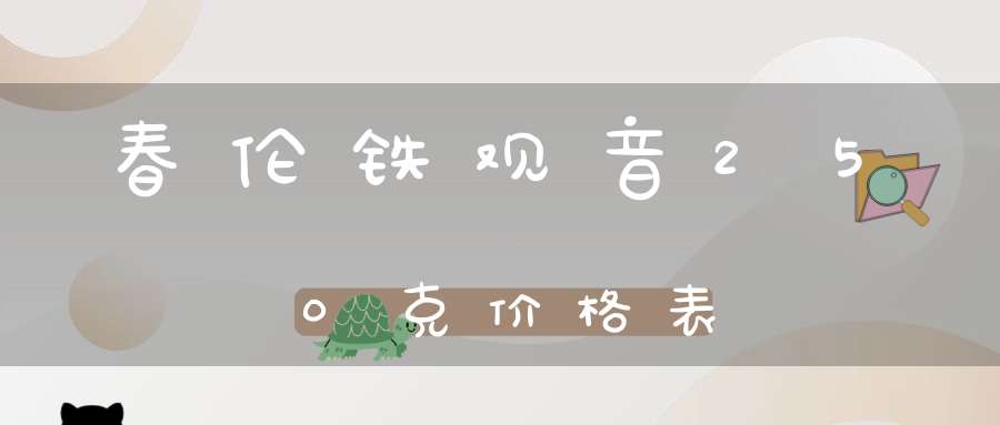 春伦铁观音250克价格表