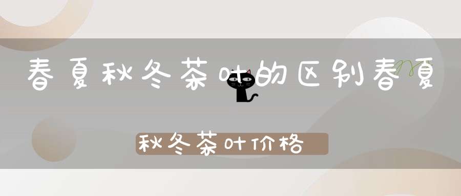 春夏秋冬茶叶的区别春夏秋冬茶叶价格