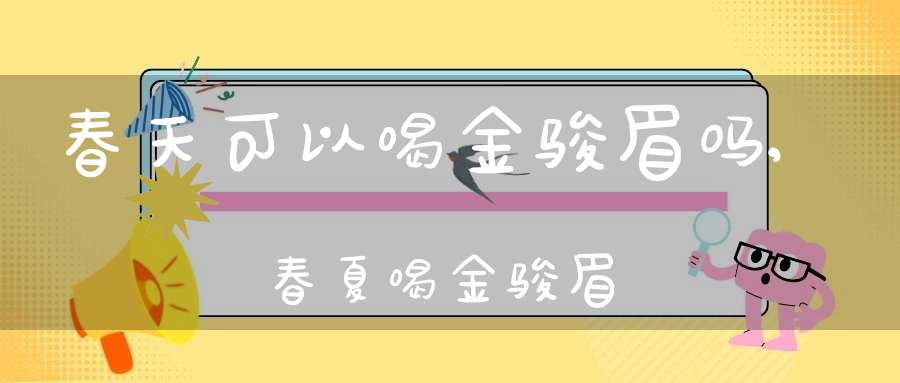 春天可以喝金骏眉吗,春夏喝金骏眉