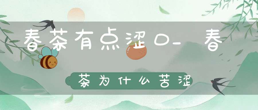 春茶有点涩口_春茶为什么苦涩