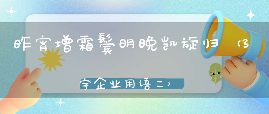 昨宵增霜鬓，明晚凯旋归 （3字企业用语二）的谜底是什么?