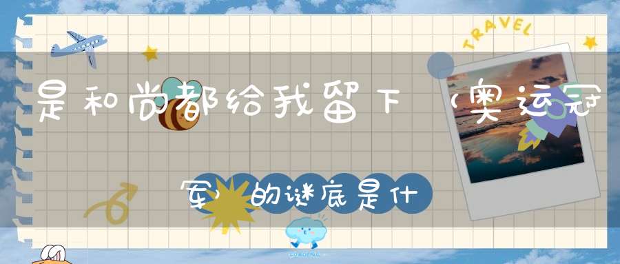 是和尚都给我留下 （奥运冠军）的谜底是什么?