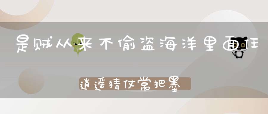 是贼从来不偷盗，海洋里面任逍遥，猜仗常把墨汁放，为的乘机好逃跑。 （猜一动物）