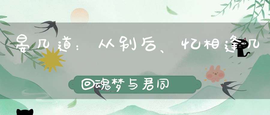 晏几道：从别后、忆相逢，几回魂梦与君同