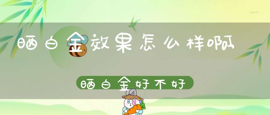 晒白金效果怎么样啊,晒白金好不好