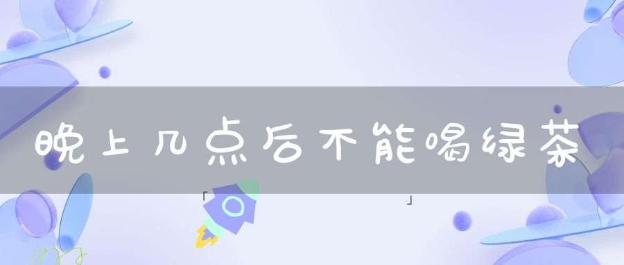 晚上几点后不能喝绿茶