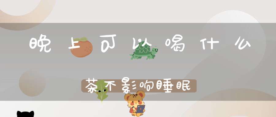 晚上可以喝什么茶不影响睡眠