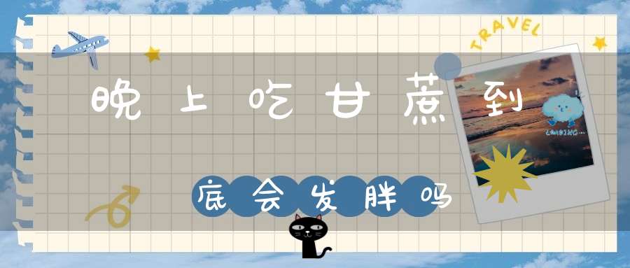 晚上吃甘蔗到底会发胖吗