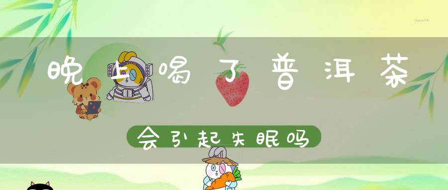 晚上喝了普洱茶会引起失眠吗