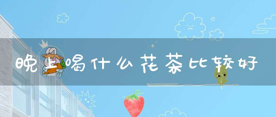 晚上喝什么花茶比较好