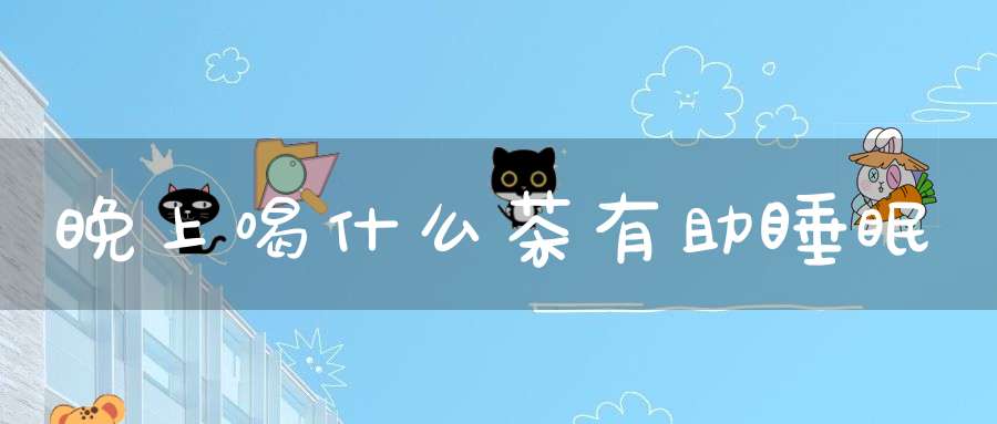 晚上喝什么茶有助睡眠