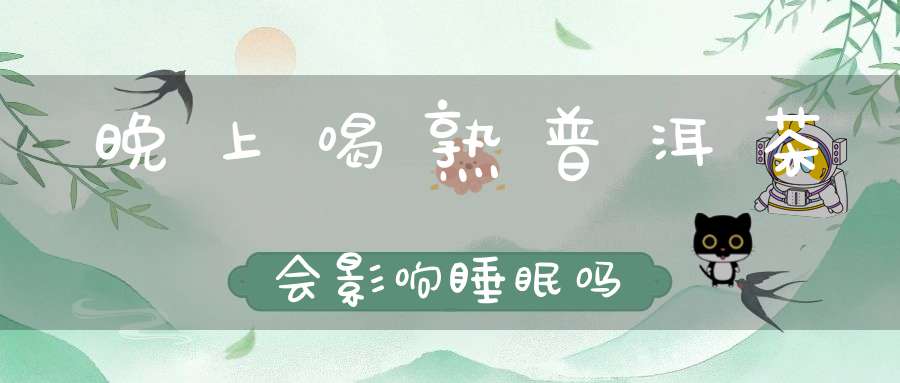 晚上喝熟普洱茶会影响睡眠吗