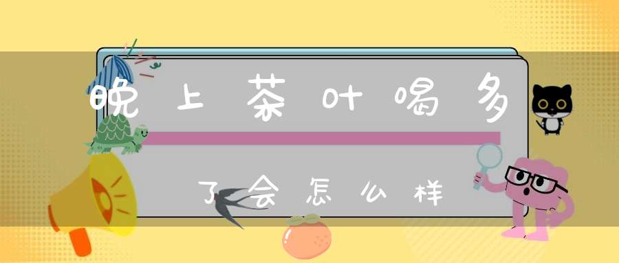 晚上茶叶喝多了会怎么样