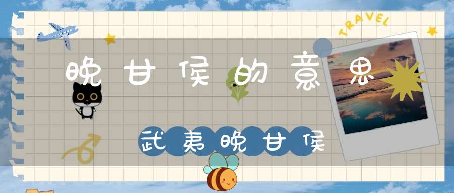 晚甘侯的意思武夷晚甘侯