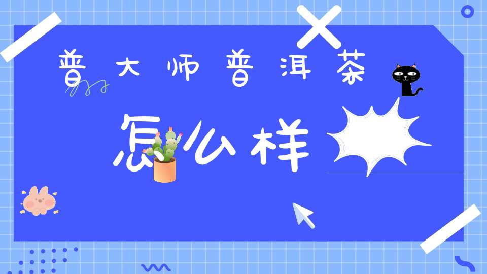 普大师普洱茶怎么样