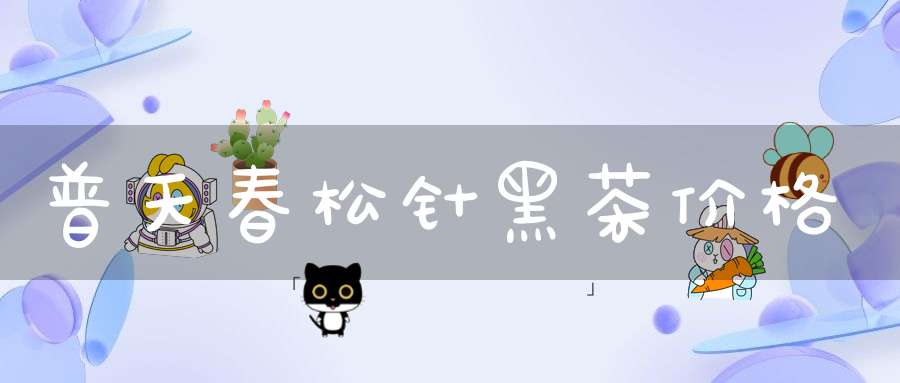 普天春松针黑茶价格