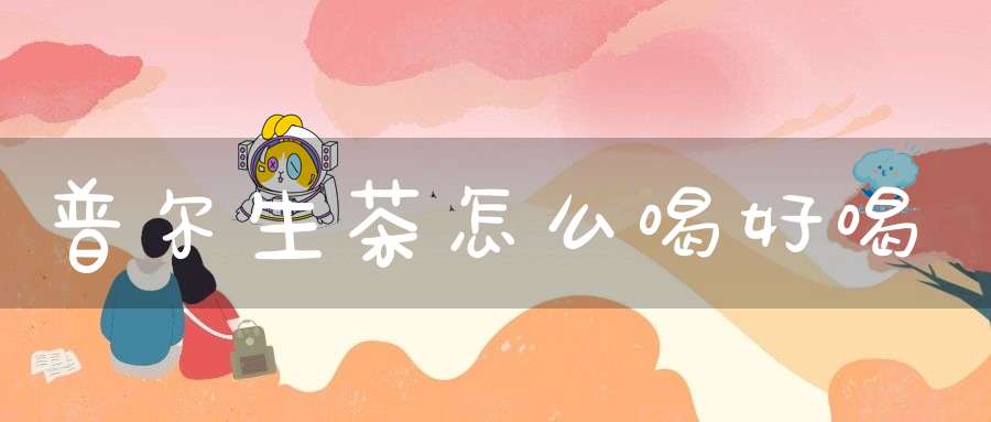 普尔生茶怎么喝好喝