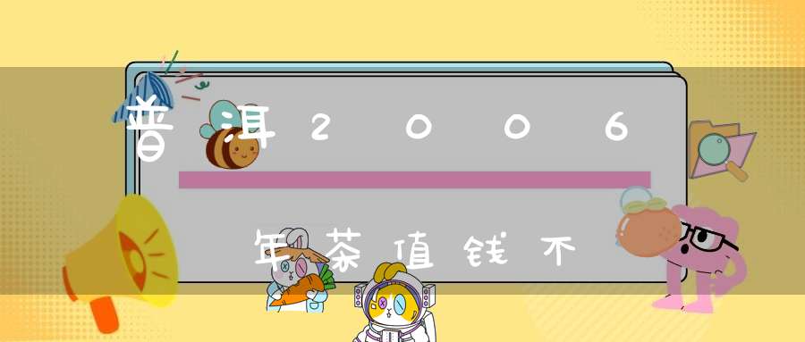 普洱2006年茶值钱不
