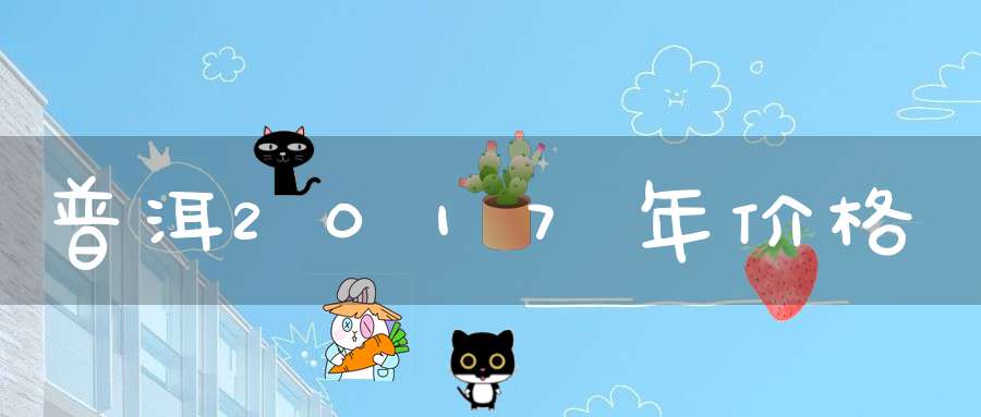 普洱2017年价格