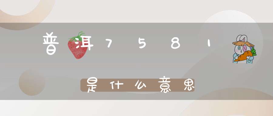 普洱7581是什么意思