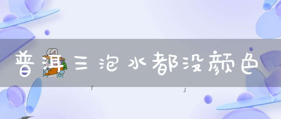 普洱三泡水都没颜色