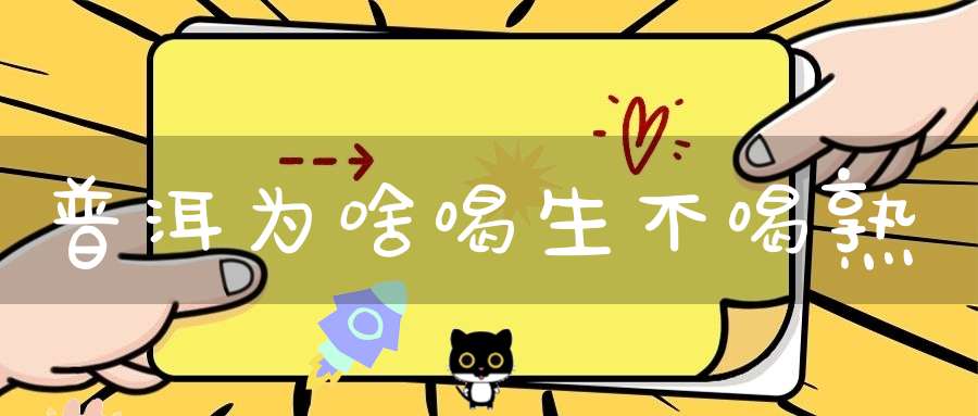 普洱为啥喝生不喝熟