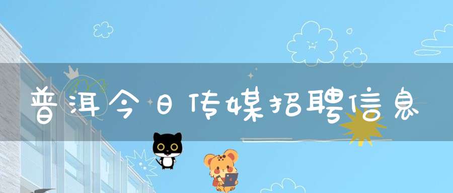 普洱今日传媒招聘信息
