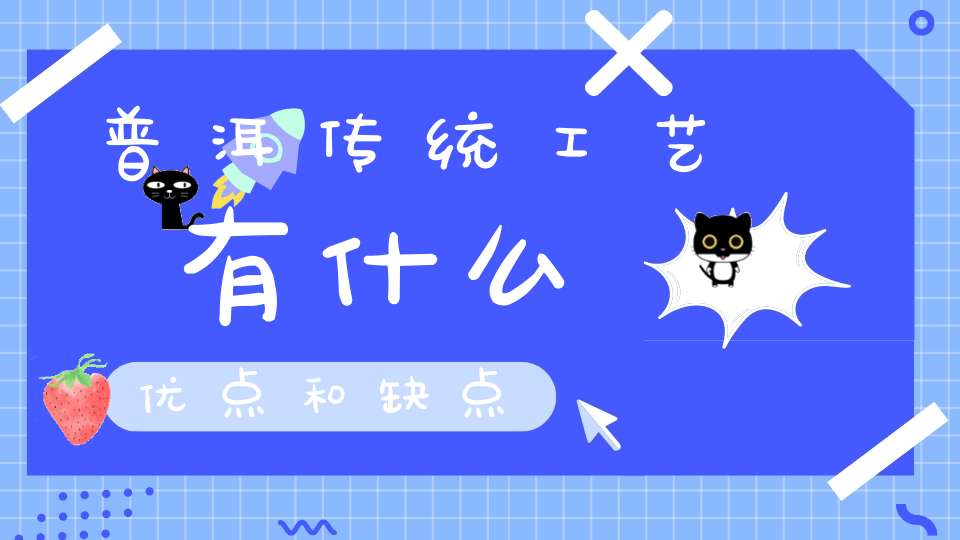 普洱传统工艺有什么优点和缺点