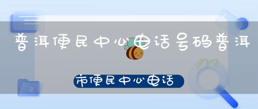 普洱便民中心电话号码普洱市便民中心电话