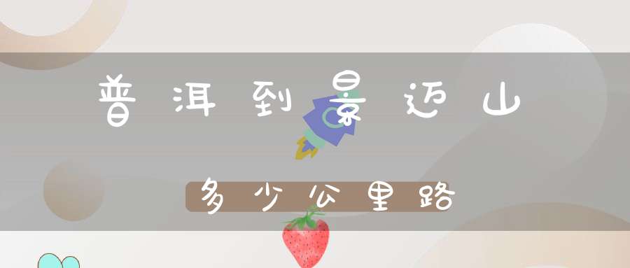 普洱到景迈山多少公里路