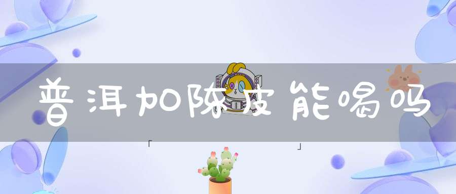 普洱加陈皮能喝吗