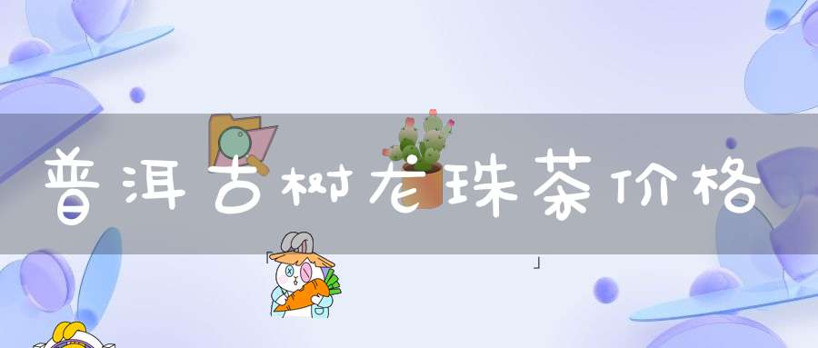 普洱古树龙珠茶价格