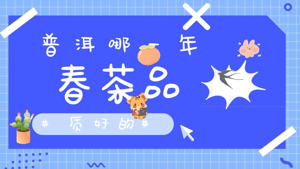 普洱哪一年春茶品质好的