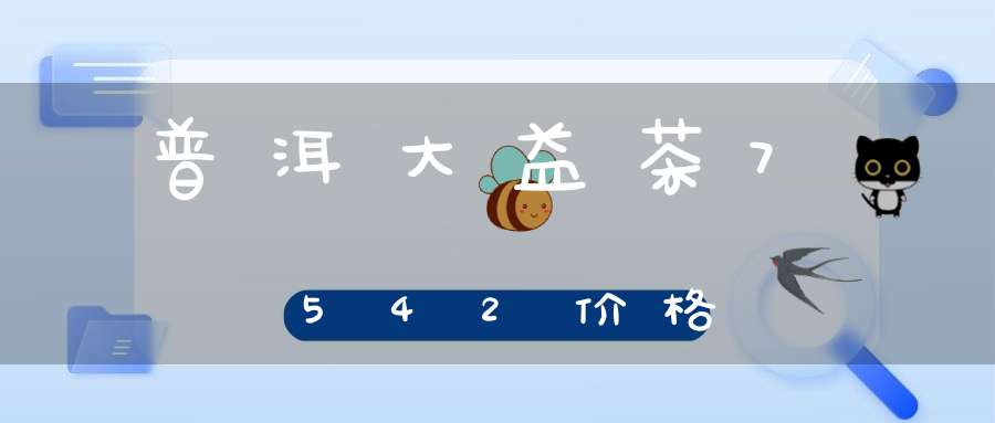 普洱大益茶7542价格