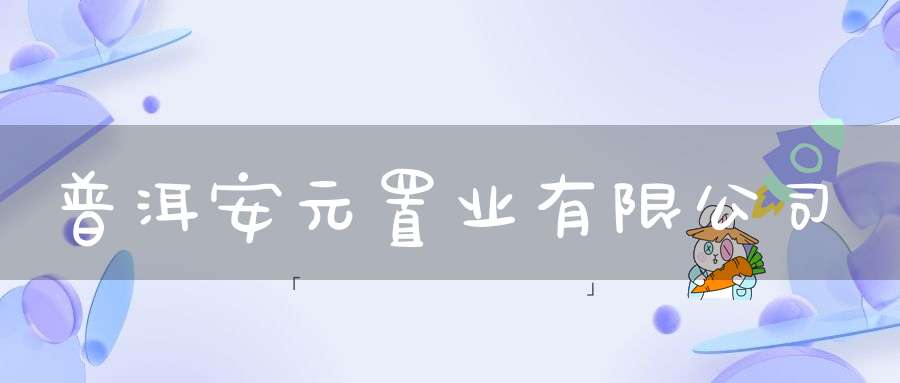 普洱安元置业有限公司