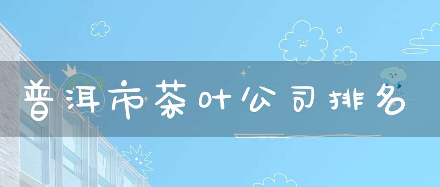 普洱市茶叶公司排名