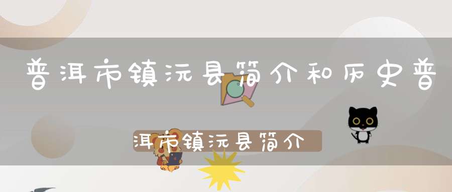 普洱市镇沅县简介和历史普洱市镇沅县简介历史