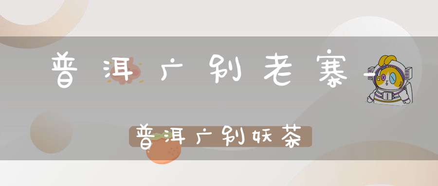 普洱广别老寨_普洱广别妖茶