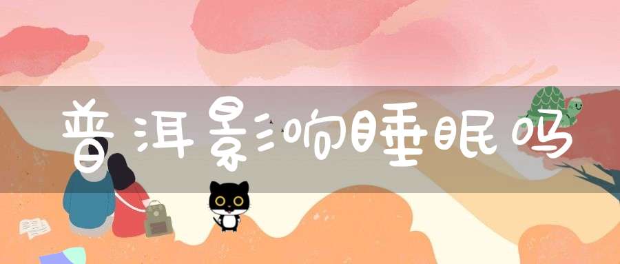 普洱影响睡眠吗
