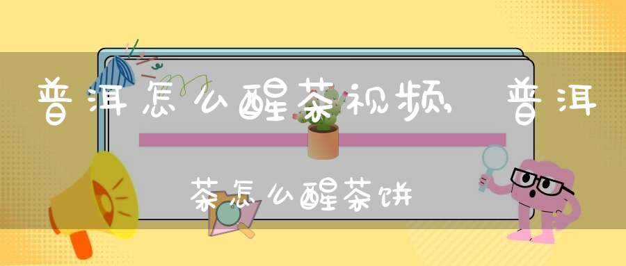 普洱怎么醒茶视频,普洱茶怎么醒茶饼