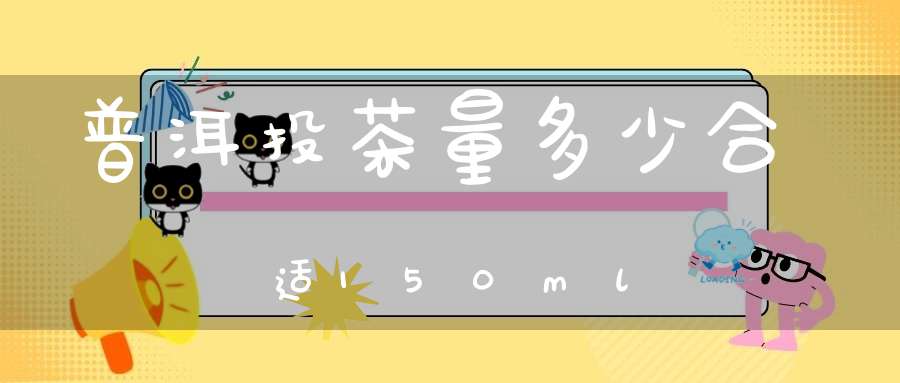 普洱投茶量多少合适150ml