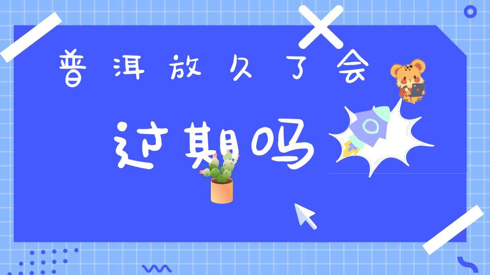 普洱放久了会过期吗