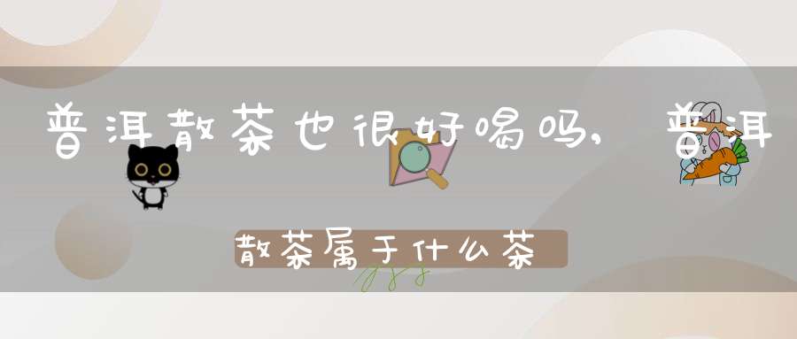 普洱散茶也很好喝吗,普洱散茶属于什么茶