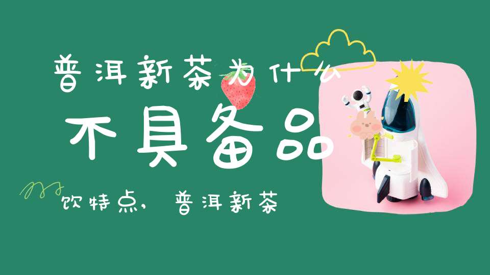 普洱新茶为什么不具备品饮特点,普洱新茶为什么不具备品饮的功效