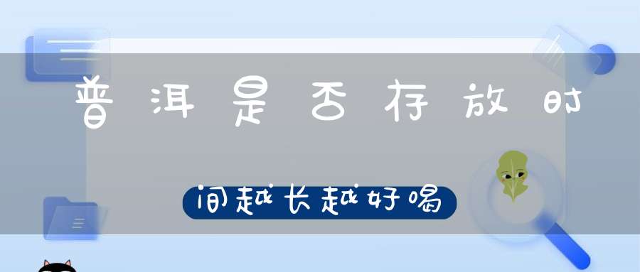 普洱是否存放时间越长越好喝