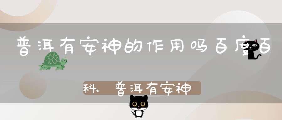 普洱有安神的作用吗百度百科,普洱有安神的功效吗